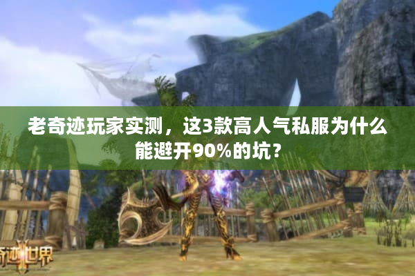 老奇迹玩家实测，这3款高人气私服为什么能避开90%的坑？