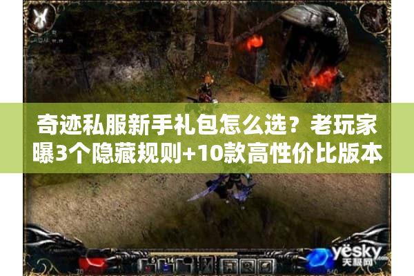 奇迹私服新手礼包怎么选?老玩家曝3个隐藏规则+10款高性价比版本实测 奇迹私服新手礼包怎么选?老玩家曝3个隐藏规则+10款高性价比版本实测