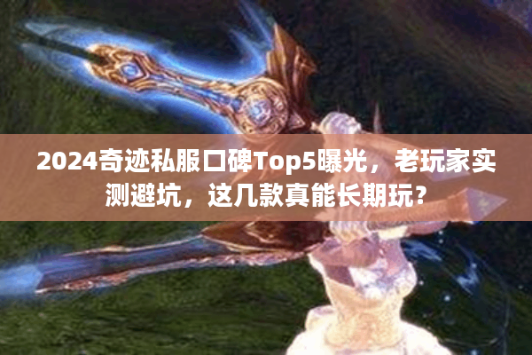 2024奇迹私服口碑Top5曝光,老玩家实测避坑,这几款真能长期玩? 2024奇迹私服口碑Top5曝光,老玩家实测避坑,这几款真能长期玩?