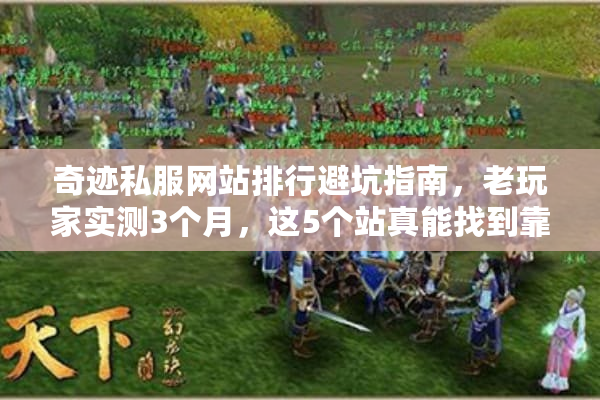 奇迹私服网站排行避坑指南，老玩家实测3个月，这5个站真能找到靠谱版本？