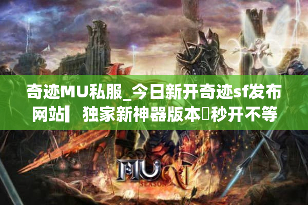 奇迹MU私服_今日新开奇迹sf发布网站▶一秒前开启◁高倍爆率无限钻石元宝 奇迹MU私服_今日新开奇迹sf发布网站▶一秒前开启◁高倍爆率无限钻石元宝