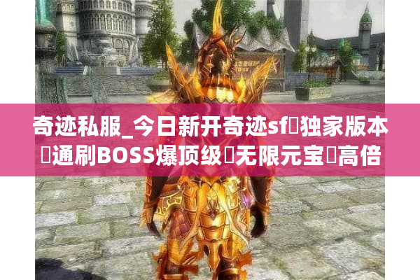 奇迹私服_今日新开奇迹sf▷独家版本◁通刷BOSS爆顶级◁无限元宝◁高倍激情