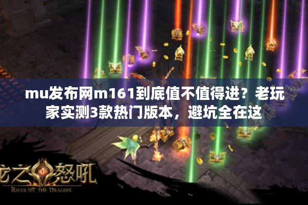 mu发布网m161到底值不值得进?老玩家实测3款热门版本,避坑全在这 mu发布网m161到底值不值得进?老玩家实测3款热门版本,避坑全在这