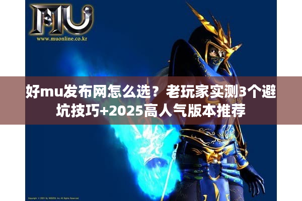 好mu发布网怎么选?老玩家实测3个避坑技巧+2025高人气版本推荐 好mu发布网怎么选?老玩家实测3个避坑技巧+2025高人气版本推荐