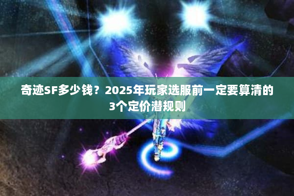 奇迹SF多少钱？2025年玩家选服前一定要算清的3个定价潜规则
