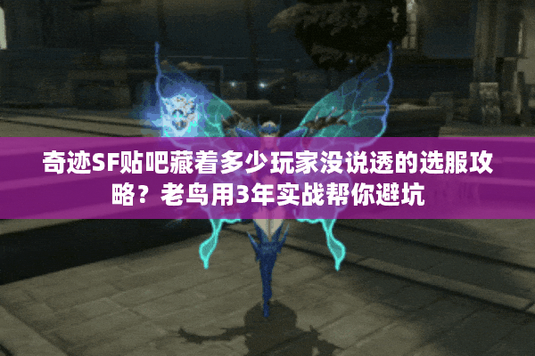 奇迹SF贴吧藏着多少玩家没说透的选服攻略?老鸟用3年实战帮你避坑 奇迹SF贴吧藏着多少玩家没说透的选服攻略?老鸟用3年实战帮你避坑