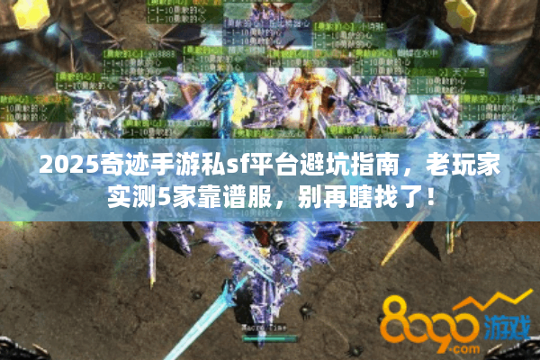 2025奇迹手游私sf平台避坑指南，老玩家实测5家靠谱服，别再瞎找了！