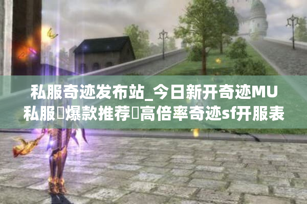 私服奇迹发布站_今日新开奇迹MU私服▷爆款推荐◁高倍率奇迹sf开服表汇总