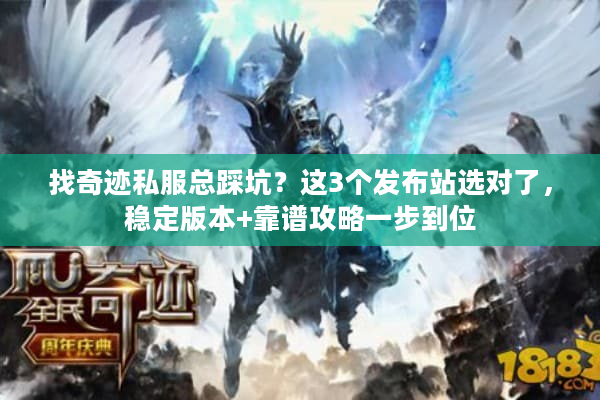 找奇迹私服总踩坑？这3个发布站选对了，稳定版本+靠谱攻略一步到位