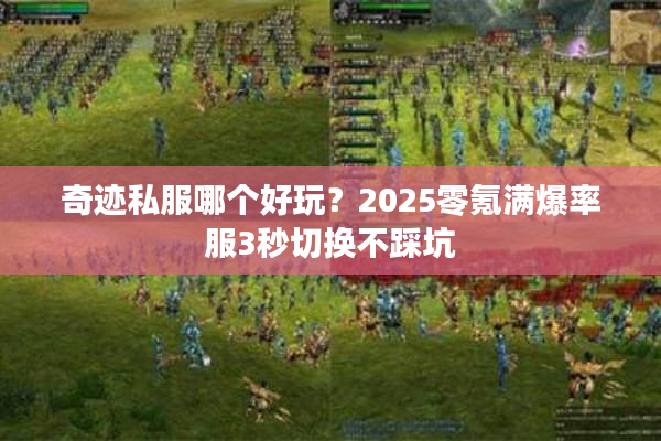 奇迹私服哪个好玩？2025零氪满爆率服3秒切换不踩坑