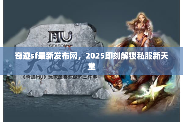 奇迹sf最新发布网，2025即刻解锁私服新天堂
