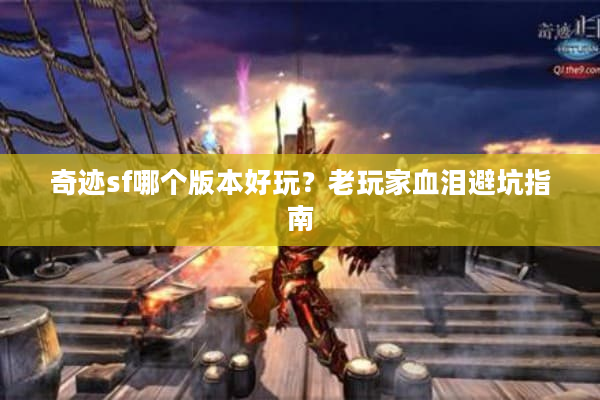 奇迹sf哪个版本好玩？老玩家血泪避坑指南